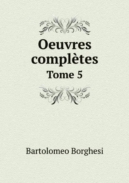 Обложка книги Oeuvres completes de Bartolomeo Borghesi. Tome 5, Bartolomeo Borghesi