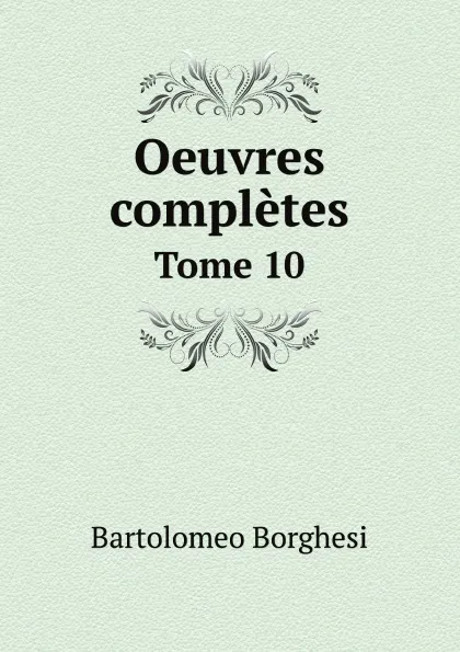 Обложка книги Oeuvres completes de Bartolomeo Borghesi. Tome 10, Bartolomeo Borghesi