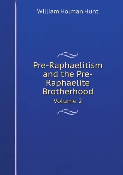 Обложка книги Pre-Raphaelitism and the Pre-Raphaelite Brotherhood. Volume 2, William Holman Hunt