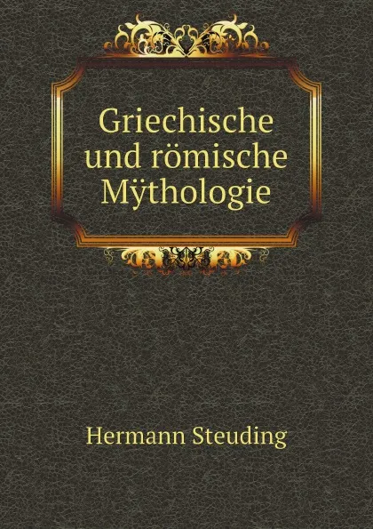 Обложка книги Griechische und romische Mythologie, Hermann Steuding