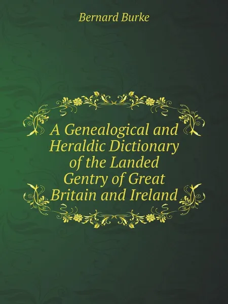 Обложка книги A Genealogical and Heraldic Dictionary of the Landed Gentry of Great Britain and Ireland, Bernard Burke