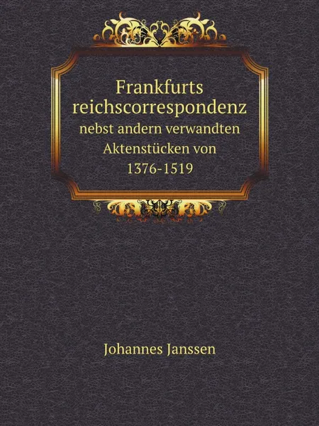 Обложка книги Frankfurts reichscorrespondenz. nebst andern verwandten Aktenstucken von 1376-1519, Johannes Janssen