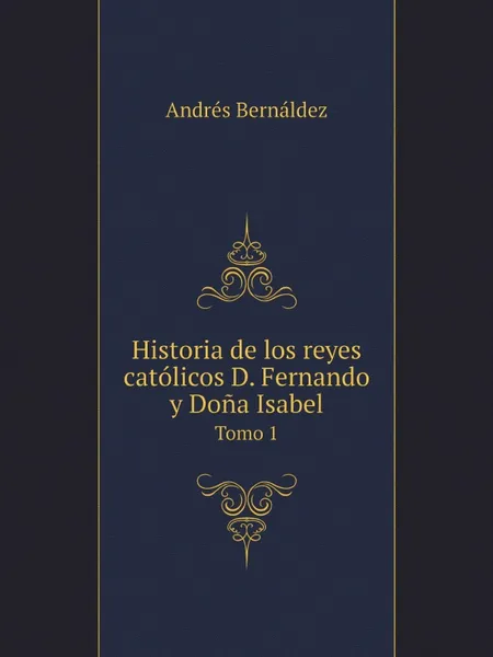 Обложка книги Historia de los reyes catolicos D. Fernando y Dona Isabel. Tomo 1, Andrés Bernáldez