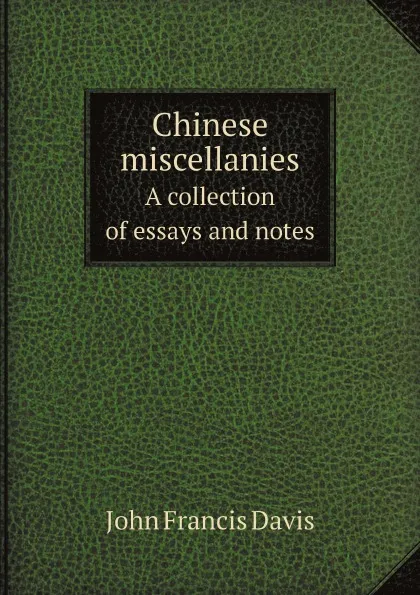 Обложка книги Chinese miscellanies. A collection of essays and notes, J.F. Davis