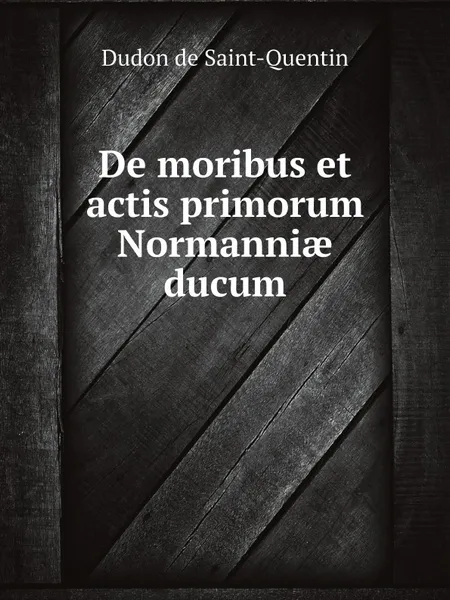 Обложка книги De moribus et actis primorum Normanni? ducum, Dudon de Saint-Quentin