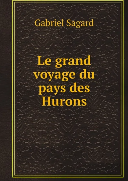 Обложка книги Le grand voyage du pays des Hurons, Gabriel Sagard