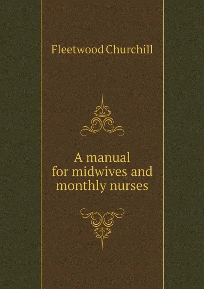 Обложка книги A manual for midwives and monthly nurses, Fleetwood Churchill