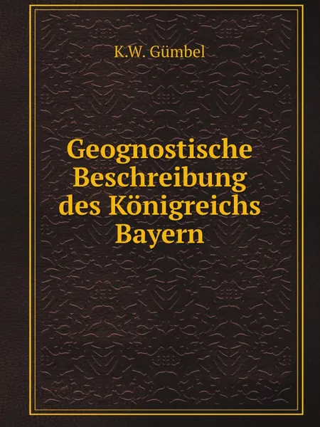 Обложка книги Geognostische Beschreibung des Konigreichs Bayern, K.W. Gümbel