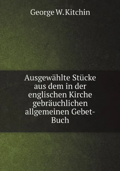 Обложка книги Ausgewahlte Stucke aus dem in der englischen Kirche gebrauchlichen allgemeinen Gebet-Buch, George W. Kitchin