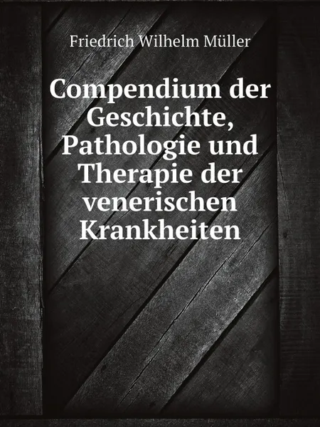 Обложка книги Compendium der Geschichte, Pathologie und Therapie der venerischen Krankheiten, Friedrich Wilhelm Müller