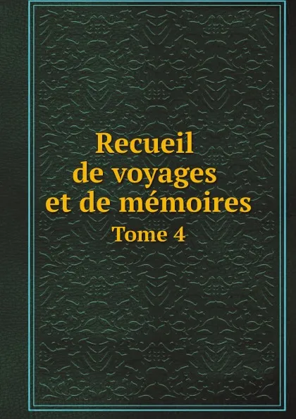 Обложка книги Recueil de voyages et de memoires. Tome 4, Société de géographie de Paris