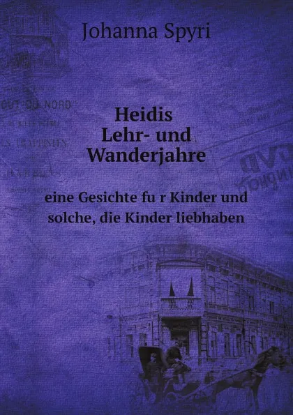 Обложка книги Heidis Lehr- und Wanderjahre. eine Gesichte fur Kinder und solche, die Kinder liebhaben, Johanna Spyri