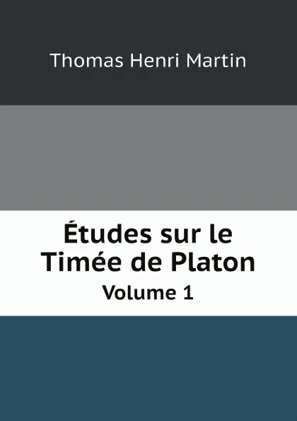 Обложка книги Etudes sur le Timee de Platon. Volume 1, Thomas Henri Martin