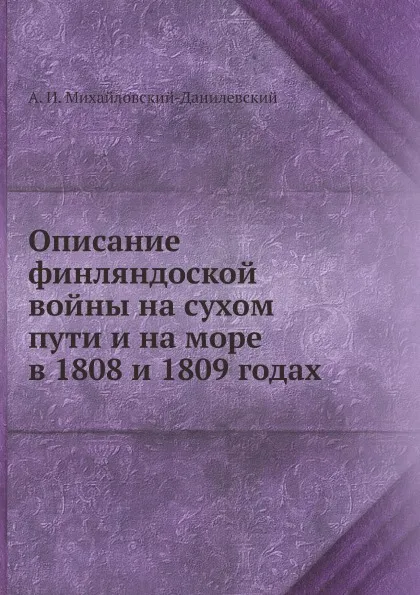 Обложка книги Описание финляндоской войны на сухом пути и на море в 1808 и 1809 годах, А. И. Михайловский-Данилевский