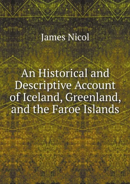 Обложка книги An Historical and Descriptive Account of Iceland, Greenland, and the Faroe Islands, James Nicol