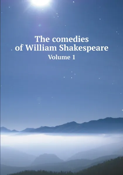 Обложка книги The comedies of William Shakespeare. Volume 1, William Shakespeare