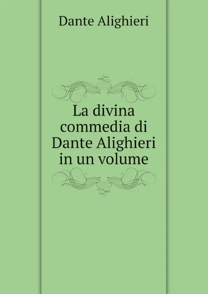 Обложка книги La divina commedia di Dante Alighieri in un volume, Dante Alighieri