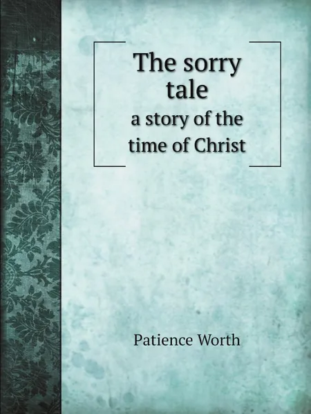 Обложка книги The sorry tale. a story of the time of Christ, Casper S. Yost, Patience Worth