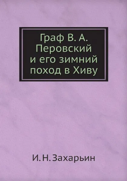 Обложка книги Граф В. А. Перовский и его зимний поход в Хиву, И. Н. Захарьин