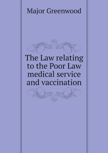 Обложка книги The Law relating to the Poor Law medical service and vaccination, Major Greenwood