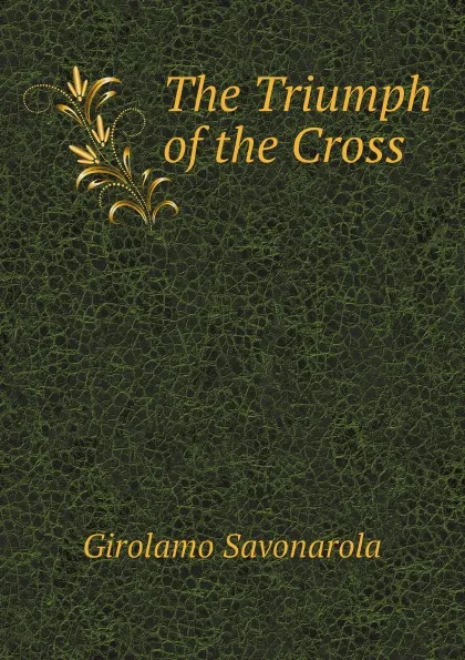 Обложка книги The Triumph of the Cross, Girolamo Savonarola