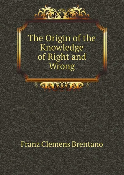 Обложка книги The Origin of the Knowledge of Right and Wrong, Franz Clemens Brentano