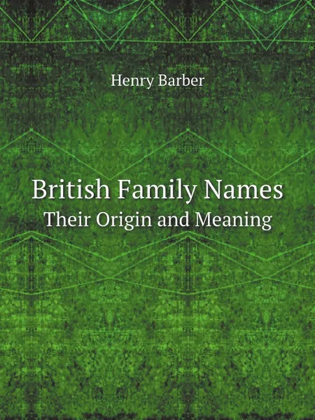 Обложка книги British Family Names. Their Origin and Meaning, Henry Barber