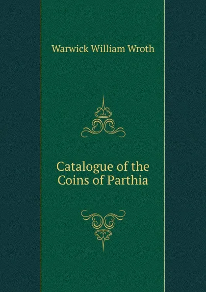 Обложка книги Catalogue of the Coins of Parthia, W.W. Wroth