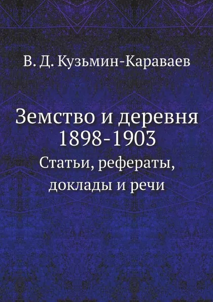 Обложка книги Земство и деревня. 1898-1903. Статьи, рефераты, доклады и речи, В.Д. Кузьмин-Караваев