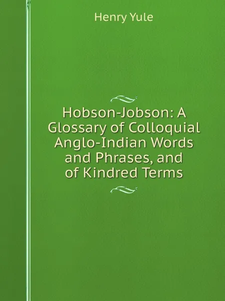 Обложка книги Hobson-Jobson: A Glossary of Colloquial Anglo-Indian Words and Phrases, and of Kindred Terms, Henry Yule