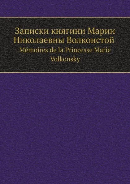 Обложка книги Записки княгини Марии Николаевны Волконской. Memoires de la Princesse Marie Volkonsky, М.Н. Волконская