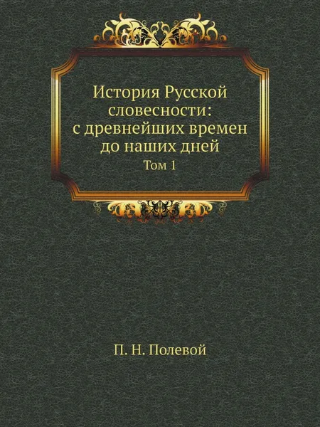 Обложка книги История Русской словесности: с древнейших времен до наших дней. Том 1, П. Н. Полевой