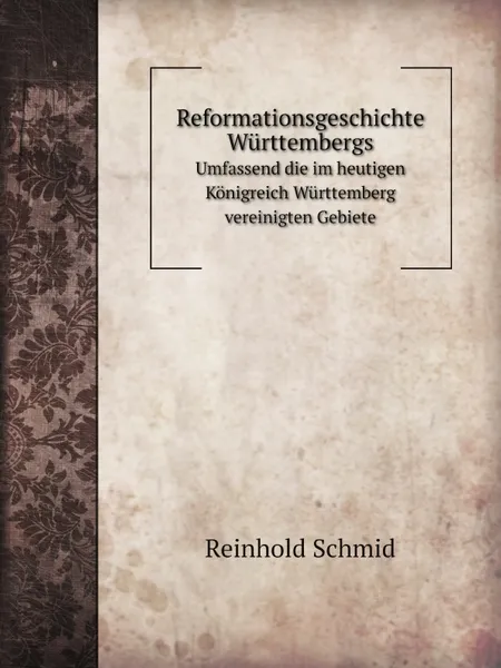 Обложка книги Reformationsgeschichte Wurttembergs. Umfassend die im heutigen Konigreich Wurttemberg vereinigten Gebiete, Reinhold Schmid