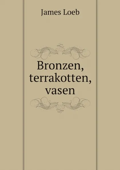 Обложка книги Bronzen, terrakotten, vasen, James Loeb