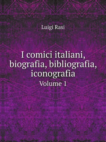 Обложка книги I comici italiani, biografia, bibliografia, iconografia. Volume 1, Luigi Rasi