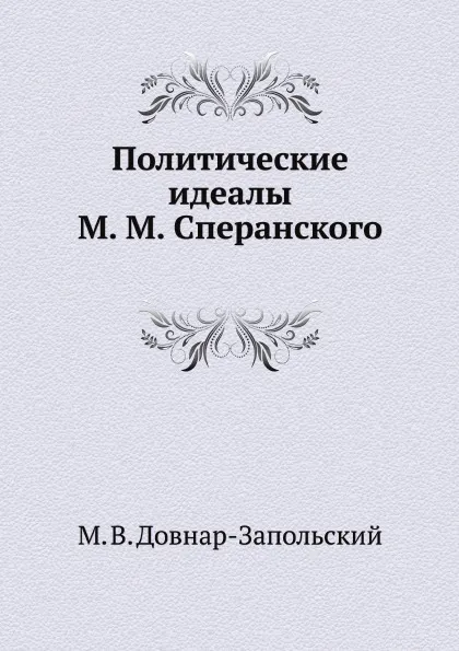 Обложка книги Политические идеалы М. М. Сперанского, М.В. Довнар-Запольский