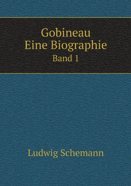 Обложка книги Gobineau. Eine Biographie. Band 1, Ludwig Schemann