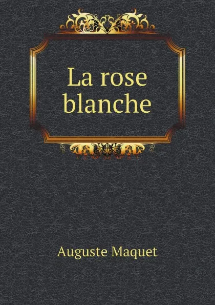 Обложка книги La rose blanche, Auguste Maquet