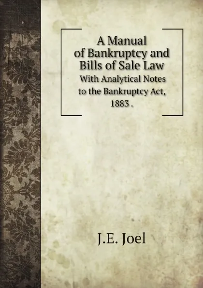 Обложка книги A Manual of Bankruptcy and Bills of Sale Law. With Analytical Notes to the Bankruptcy Act, 1883 ., J.E. Joel