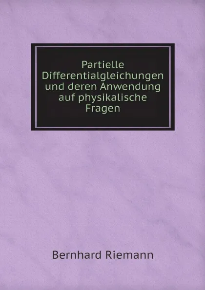 Обложка книги Partielle Differentialgleichungen und deren Anwendung auf physikalische Fragen, Bernhard Riemann