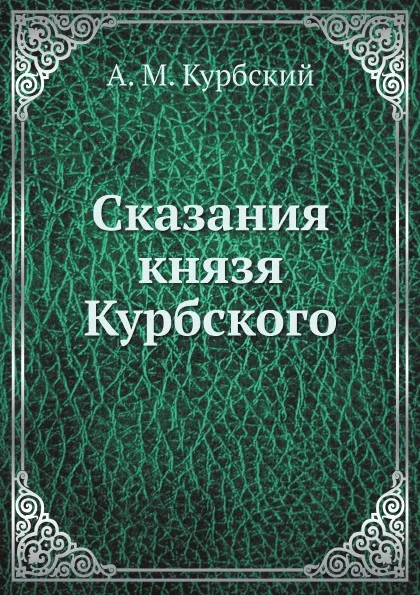 Обложка книги Сказания князя Курбского, Н. Г. Устрялов, А. М. Курбский