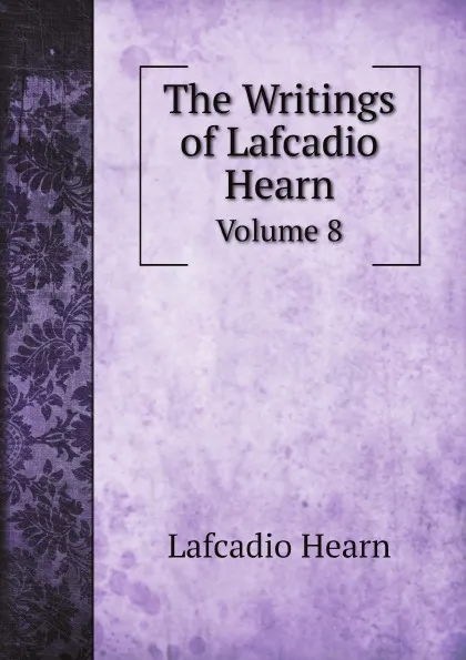 Обложка книги The Writings of Lafcadio Hearn. Volume 8, Lafcadio Hearn