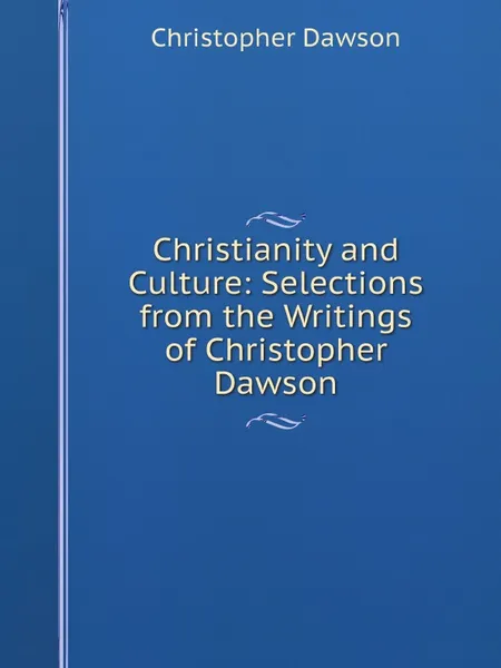 Обложка книги Christianity and Culture: Selections from the Writings of Christopher Dawson, Christopher Dawson