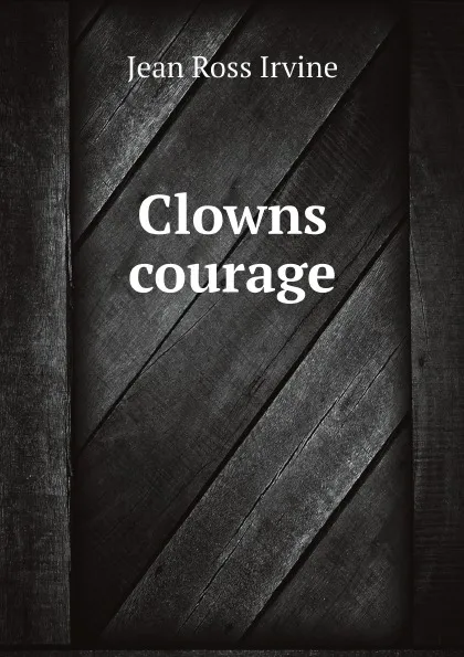 Обложка книги Clowns courage, Jean Ross Irvine