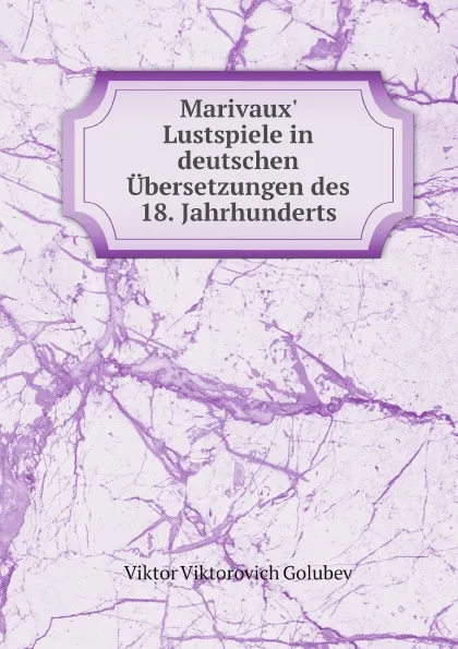 Обложка книги Marivaux. Lustspiele in deutschen Ubersetzungen des 18. Jahrhunderts, V.V. Golubev