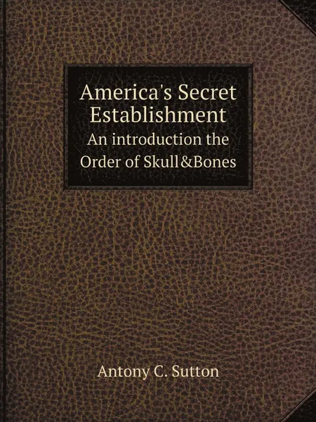 Обложка книги America.s Secret Establishment. An introduction the Order of Skull.Bones, Antony C. Sutton