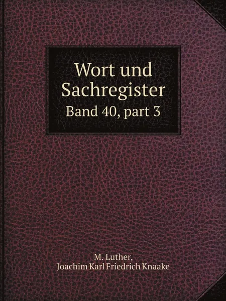 Обложка книги Wort und Sachregister. Band 40, part 3, M. Luther, J.K. Knaake