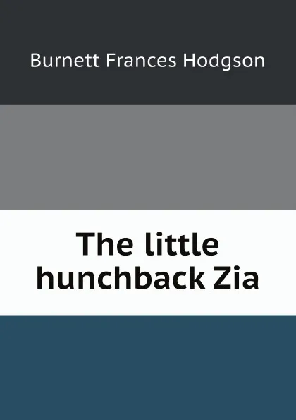 Обложка книги The little hunchback Zia, Burnett Frances Hodgson