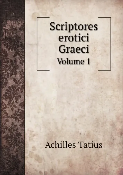 Обложка книги Scriptores erotici Graeci. Volume 1, Achilles Tatius