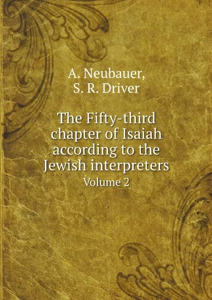 Обложка книги The Fifty-third chapter of Isaiah according to the Jewish interpreters. Volume 2, A. Neubauer, S. R. Driver